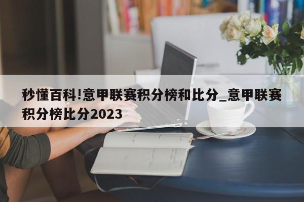 秒懂百科!意甲联赛积分榜和比分_意甲联赛积分榜比分2023