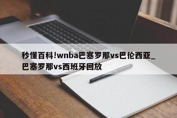 秒懂百科!wnba巴塞罗那vs巴伦西亚_巴塞罗那vs西班牙回放