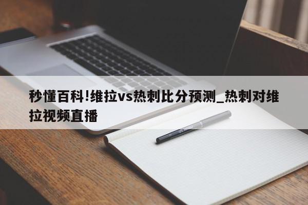 秒懂百科!维拉vs热刺比分预测_热刺对维拉视频直播