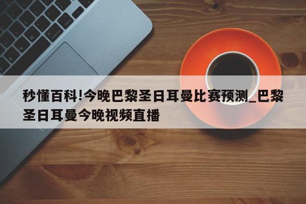 秒懂百科!今晚巴黎圣日耳曼比赛预测_巴黎圣日耳曼今晚视频直播